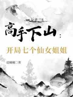 高手下山：开局七个仙女姐姐