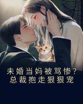 未婚当妈被骂惨？总裁抱走狠狠宠