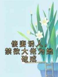 傻妻诱人，禁欲大佬为她破戒