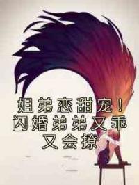 姐弟恋甜宠！闪婚弟弟又乖又会撩