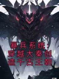 暴兵系统:穿越大秦创造千古王朝