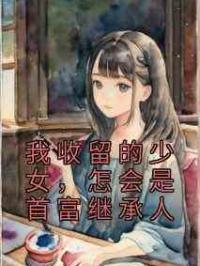 我收留的少女，怎会是首富继承人