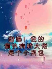 甜爆！我的偏执病娇大佬是个小哭包