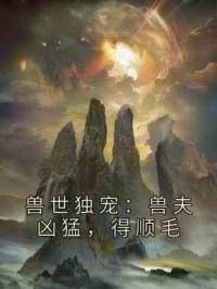 兽世独宠：兽夫凶猛，得顺毛