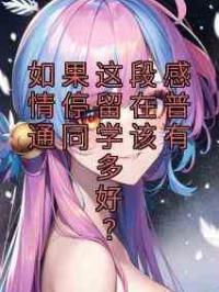 如果这段感情停留在普通同学该有多好？