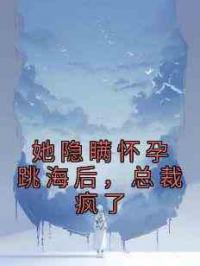 她隐瞒怀孕跳海后，总裁疯了