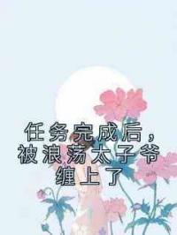 任务完成后，被浪荡太子爷缠上了