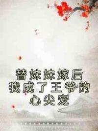 替妹妹嫁后我成了王爷的心尖宠