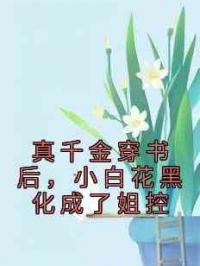 真千金穿书后，小白花黑化成了姐控