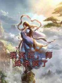 我死后，师妹杀疯了