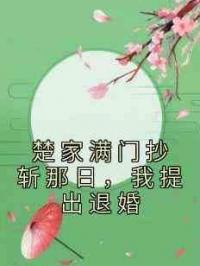 楚家满门抄斩那日，我提出退婚