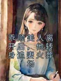 乖顺美人离开后，他转身追妻火葬场