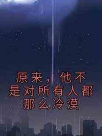 原来，他不是对所有人都那么冷漠