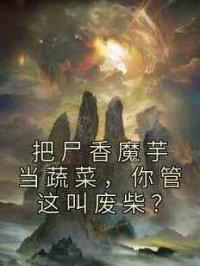 把尸香魔芋当蔬菜，你管这叫废柴？