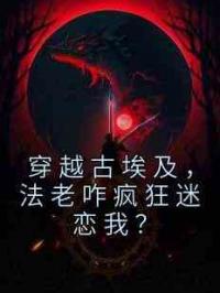 穿越古埃及，法老咋疯狂迷恋我？