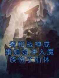 我和战神成婚姐姐冲入魔族伤了仙体