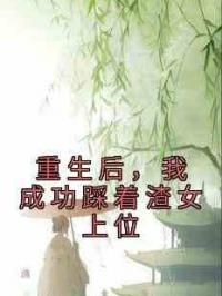 重生后，我成功踩着渣女上位