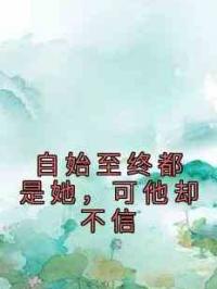 自始至终都是她，可他却不信