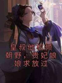 皇叔他权倾朝野，贵妃娘娘求放过