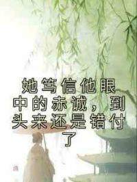 她笃信他眼中的赤诚，到头来还是错付了