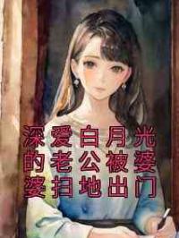 深爱白月光的老公被婆婆扫地出门