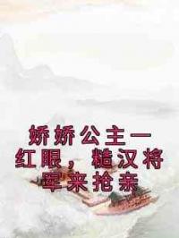 娇娇公主一红眼，糙汉将军来抢亲