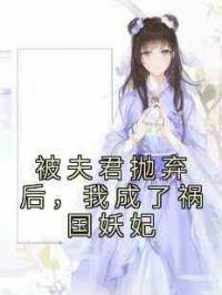 被夫君抛弃后，我成了祸国妖妃