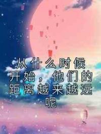 从什么时候开始，他们的距离越来越远呢