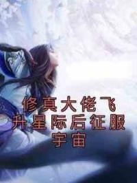 修真大佬飞升星际后征服宇宙