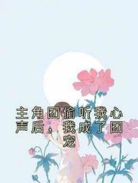 主角团偷听我心声后，我成了团宠