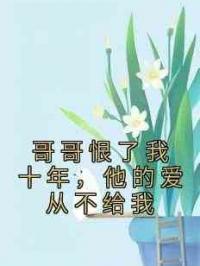 哥哥恨了我十年，他的爱从不给我