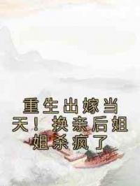 重生出嫁当天！换亲后姐姐杀疯了