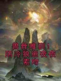 兽骨难驯！阴冷狼崽夜夜索吻