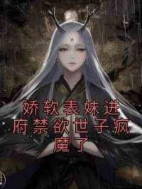 娇软表妹进府禁欲世子疯魔了