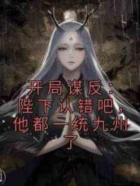 开局谋反：陛下认错吧，他都一统九州了