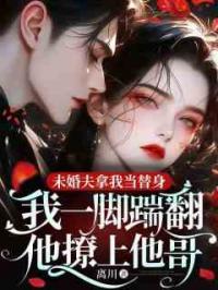 未婚夫拿我当替身，我一脚踹翻他撩上他哥