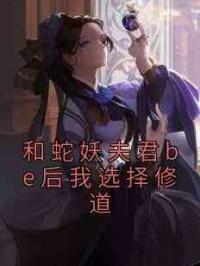 和蛇妖夫君be后我选择修道