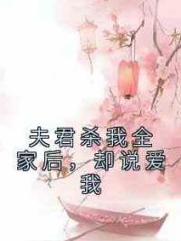 夫君杀我全家后，却说爱我