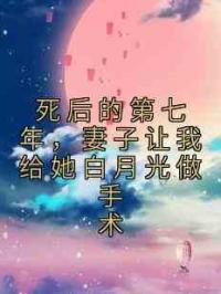 死后的第七年，妻子让我给她白月光做手术