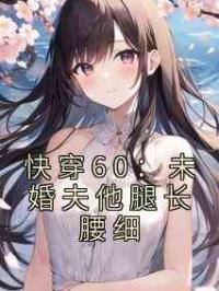 快穿60：未婚夫他腿长腰细