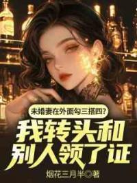 未婚妻在外面勾三搭四？我转头和别人领了证