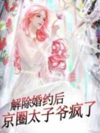 解除婚约后，京圈太子爷疯了