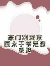 豪门甜宠京圈太子爷是恋爱脑