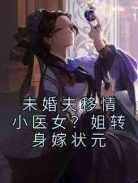 未婚夫移情小医女？姐转身嫁状元