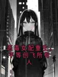 恶毒女配重生，平等创飞所有人