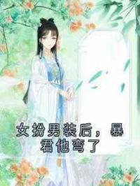 女扮男装后，暴君他弯了