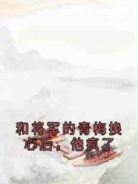 和将军的青梅换心后，他疯了