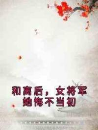 和离后，女将军她悔不当初