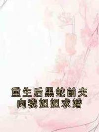 重生后黑蛇前夫向我姐姐求婚