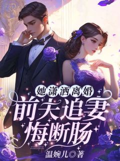 她潇洒离婚，前夫追妻悔断肠